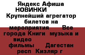 Яндекс.Афиша НОВИНКИ 2022!!!  Крупнейший агрегатор билетов на мероприятия!!! - Все города Книги, музыка и видео » DVD, Blue Ray, фильмы   . Дагестан респ.,Кизляр г.